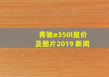 奔驰e350l报价及图片2019 新闻